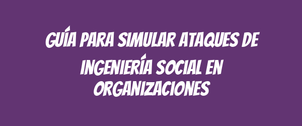 Guía para simular ataques de ingeniería social en organizaciones