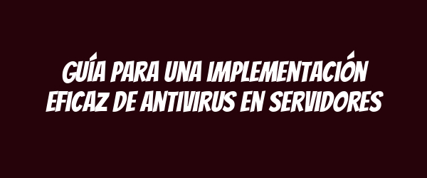 Guía para una implementación eficaz de antivirus en servidores Guía para una implementación eficaz de antivirus en servidores