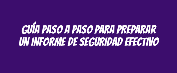 Guía paso a paso para preparar un informe de seguridad efectivo Guía paso a paso para preparar un informe de seguridad efectivo
