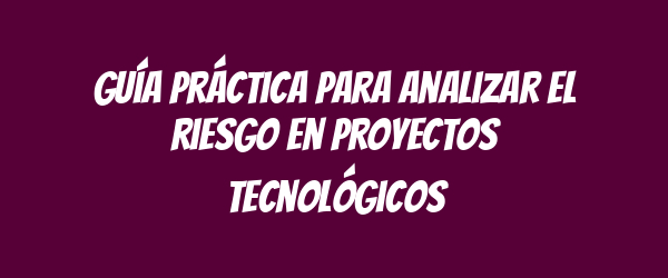Guía práctica para analizar el riesgo en proyectos tecnológicos