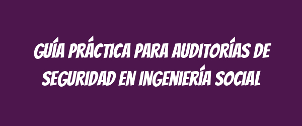 Guía práctica para auditorías de seguridad en ingeniería social Guía práctica para auditorías de seguridad en ingeniería social