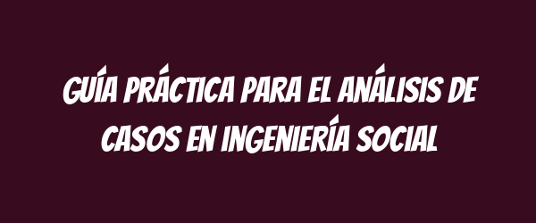 Guía práctica para el análisis de casos en ingeniería social