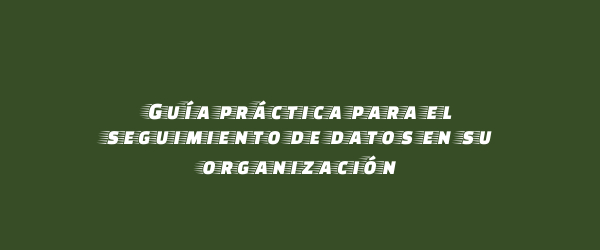 Guía práctica para el seguimiento de datos en su organización Guía práctica para el seguimiento de datos en su organización