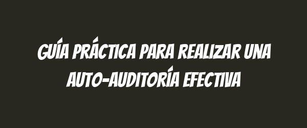 Guía práctica para realizar una auto-auditoría efectiva Guía práctica para realizar una auto-auditoría efectiva