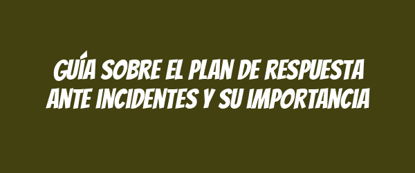 Guía sobre el plan de respuesta ante incidentes y su importancia Guía sobre el plan de respuesta ante incidentes y su importancia