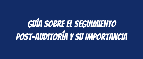 Guía sobre el Seguimiento Post-Auditoría y su Importancia