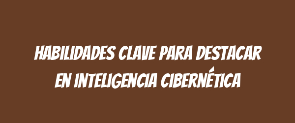 Habilidades clave para destacar en inteligencia cibernética Habilidades clave para destacar en inteligencia cibernética