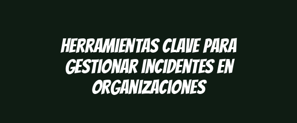 Herramientas clave para gestionar incidentes en organizaciones