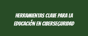Herramientas clave para la educación en ciberseguridad