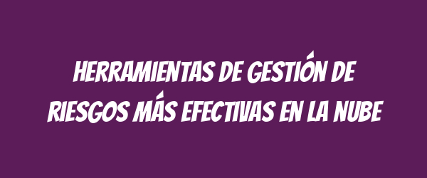 Herramientas de gestión de riesgos más efectivas en la nube