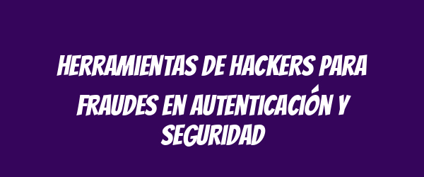 Herramientas de hackers para fraudes en autenticación y seguridad