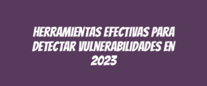 Herramientas efectivas para detectar vulnerabilidades en 2023
