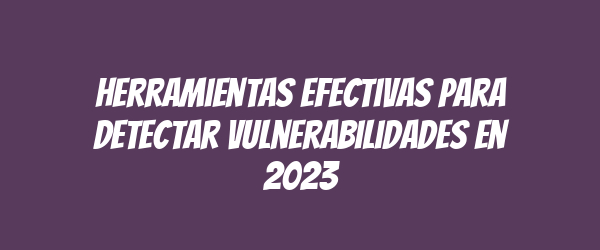 Herramientas efectivas para detectar vulnerabilidades en 2023