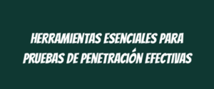 Herramientas esenciales para pruebas de penetración efectivas
