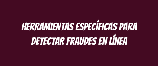 Herramientas específicas para detectar fraudes en línea