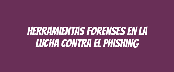 Herramientas forenses en la lucha contra el phishing Herramientas forenses en la lucha contra el phishing