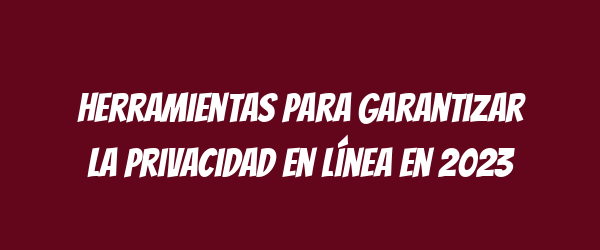 Herramientas para garantizar la privacidad en línea en 2023 Herramientas para garantizar la privacidad en línea en 2023