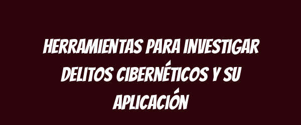 Herramientas para investigar delitos cibernéticos y su aplicación