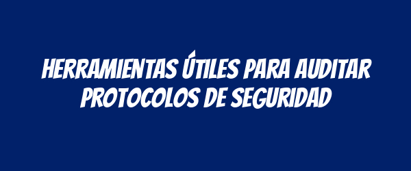 Herramientas útiles para auditar protocolos de seguridad