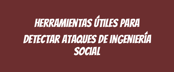 Herramientas útiles para detectar ataques de ingeniería social Herramientas útiles para detectar ataques de ingeniería social