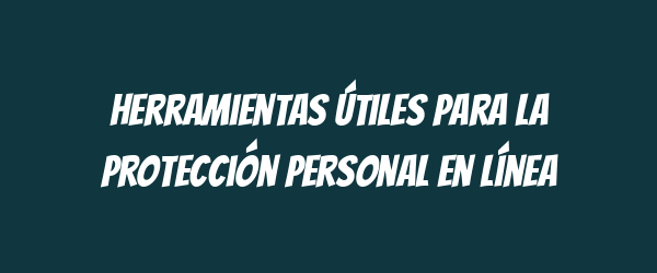 Herramientas útiles para la protección personal en línea