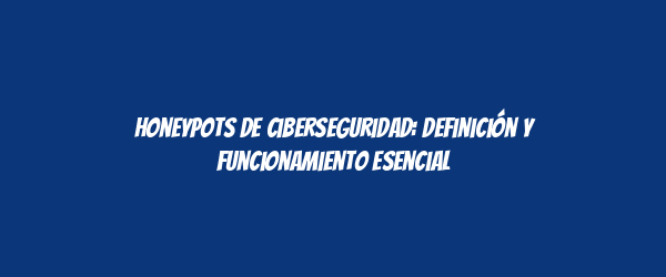 Honeypots de ciberseguridad: definición y funcionamiento esencial Honeypots de ciberseguridad: definición y funcionamiento esencial