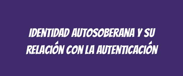 Identidad autosoberana y su relación con la autenticación