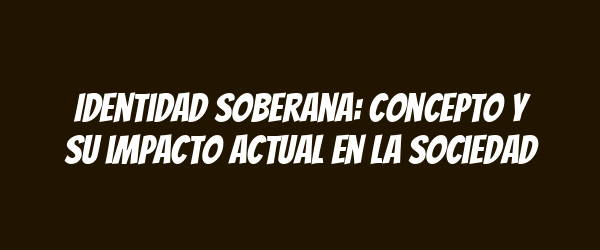 Identidad soberana: concepto y su impacto actual en la sociedad