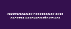Identificación y protección ante ataques de ingeniería social