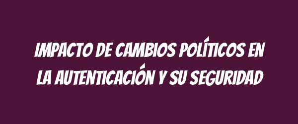 Impacto de cambios políticos en la autenticación y su seguridad Impacto de cambios políticos en la autenticación y su seguridad