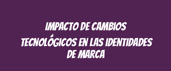 Impacto de cambios tecnológicos en las identidades de marca Impacto de cambios tecnológicos en las identidades de marca