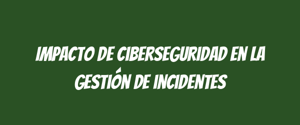 Impacto de ciberseguridad en la gestión de incidentes