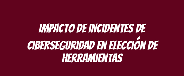 Impacto de incidentes de ciberseguridad en elección de herramientas