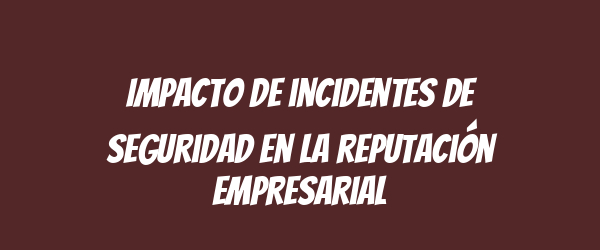 Impacto de incidentes de seguridad en la reputación empresarial
