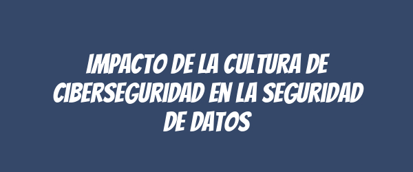 Impacto de la cultura de ciberseguridad en la seguridad de datos