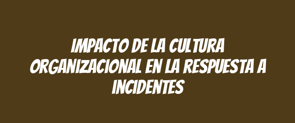 Impacto de la cultura organizacional en la respuesta a incidentes Impacto de la cultura organizacional en la respuesta a incidentes