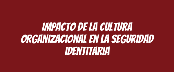 Impacto de la cultura organizacional en la seguridad identitaria Impacto de la cultura organizacional en la seguridad identitaria