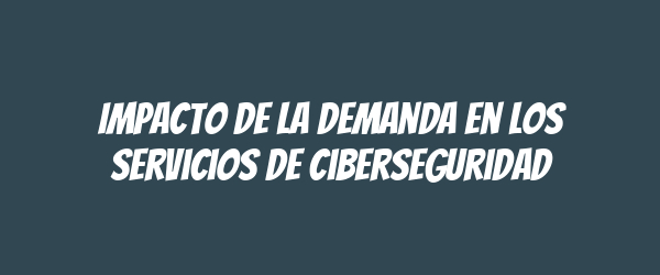 Impacto de la demanda en los servicios de ciberseguridad Impacto de la demanda en los servicios de ciberseguridad
