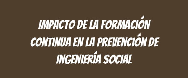 Impacto de la formación continua en la prevención de ingeniería social