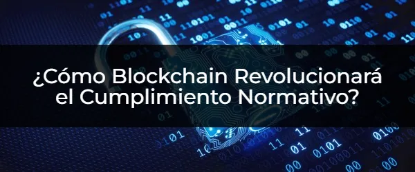 ¿Cómo Blockchain Revolucionará el Cumplimiento Normativo? ¿Cómo Blockchain Simplifica el Cumplimiento Normativo?