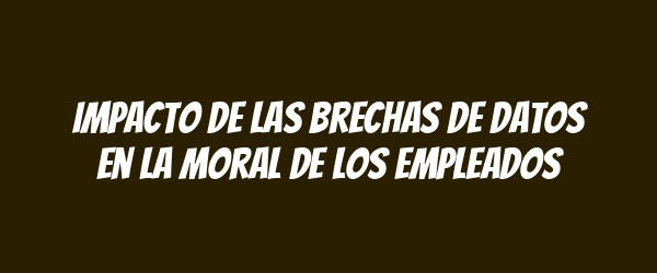 Impacto de las brechas de datos en la moral de los empleados Impacto de las brechas de datos en la moral de los empleados