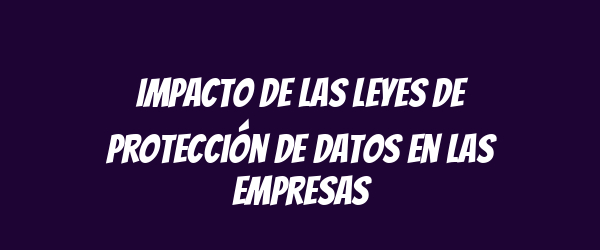 Impacto de las leyes de protección de datos en las empresas Impacto de las leyes de protección de datos en las empresas