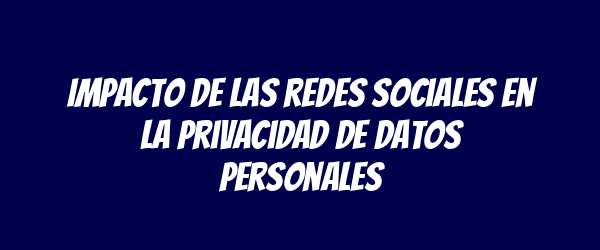 Impacto de las redes sociales en la privacidad de datos personales