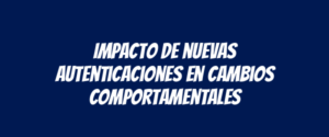 Impacto de nuevas autenticaciones en cambios comportamentales