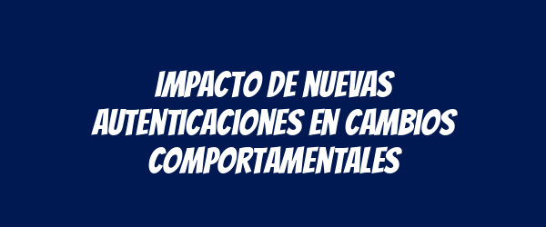 Impacto de nuevas autenticaciones en cambios comportamentales