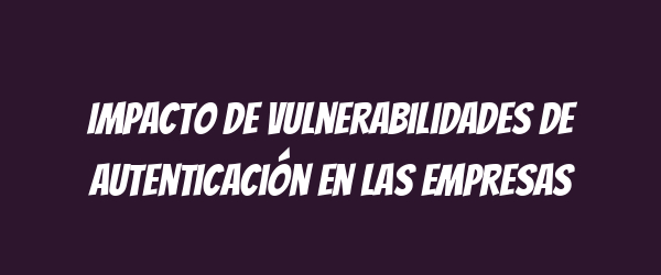 Impacto de vulnerabilidades de autenticación en las empresas
