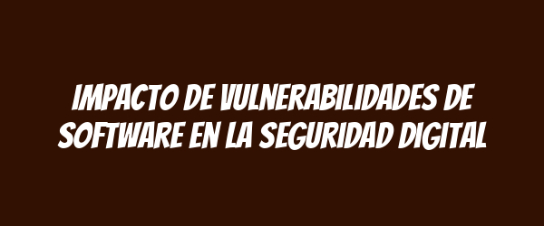 Impacto de vulnerabilidades de software en la seguridad digital