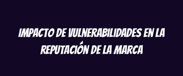 Impacto de vulnerabilidades en la reputación de la marca Impacto de vulnerabilidades en la reputación de la marca