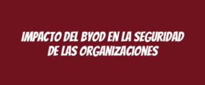 Impacto del BYOD en la seguridad de las organizaciones