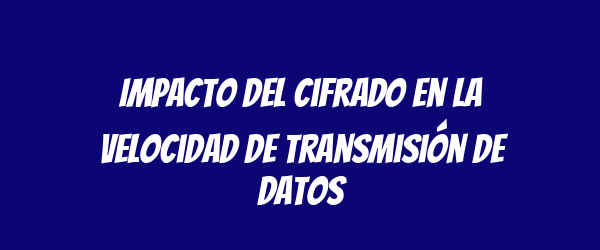 Impacto del cifrado en la velocidad de transmisión de datos